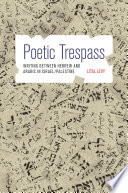 Poetic Trespass : Writing between Hebrew and Arabic in Israel/Palestine /