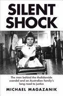 Silent shock : the men behind the thalidomide scandal and an Australian family's long road to justice /