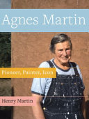 Agnes Martin : pioneer, painter, icon /