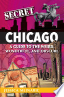 Secret Chicago : a guide to the weird, wonderful, and obscure /