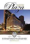 Inside the Plaza : an intimate portrait of the ultimate hotel /