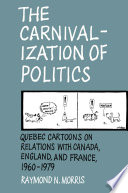 The carnivalization of politics : Quebec cartoons on relations with Canada, England, and France, 1960-1979 /