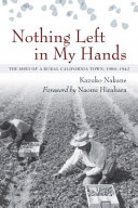 Nothing left in my hands : the Issei of a rural California town, 1900-1942 /