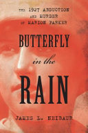 Butterfly in the rain : the 1927 abduction and murder of Marion Parker /