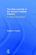 The rise and fall of the Amazon rubber industry : an historical anthropology /