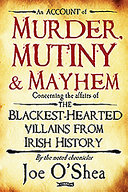 An account of murder, mutiny & mayhem : concerning the affairs of the blackest-hearted villains from Irish history /