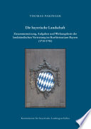 Die bayerische Landschaft : Zusammensetzung, Aufgaben und Wirkungskreis der landständischen Vertretung im Kurfürstentum Bayern (1715-1740) /