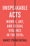 Unspeakable acts : women, art, and sexual violence in the 1970s /