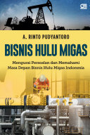 Bisnis hulu migas : mengurai persoalan dan memahami masa depan bisnis hulu migas Indonesia /