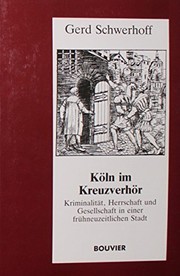 Köln im Kreuzverhör : Kriminalität, Herrschaft und Gesellschaft in einer frühneuzeitlichen Stadt /
