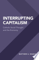 Interrupting capitalism : Catholic social thought and the economy /