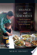 Silence and sacrifice : family stories of care and the limits of love in Vietnam /