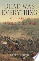 Dead was everything : studies in the Anglo-Zulu War /