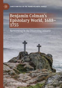 Benjamin Coleman's epistolary world, 1688-1755 : networking in the dissenting Atlantic /