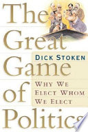 The great game of politics : why we elect whom we elect /