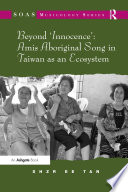 Beyond 'innocence' : Amis aboriginal song in Taiwan as an ecosystem /