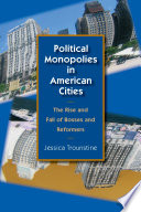 Political monopolies in American cities : the rise and fall of bosses and reformers /