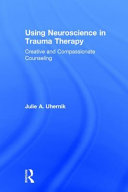 Using neuroscience in trauma therapy : creative and compassionate counseling /