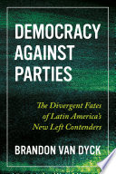 Democracy against parties the divergent fates of Latin America's New Left contenders /