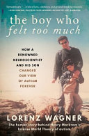 The boy who felt too much : how a renowned neuroscientist and his son changed our view of autism forever /