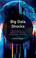 Big data shocks : an introduction to big data for librarians and information professionals /