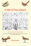 A tale of two sisters : life in early British colonial Madras, the letters of Elizabeth Gwillim and her sister Mary Symonds from Madras 1801-1807 /