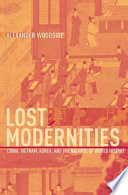 Lost Modernities : China, Vietnam, Korea, and the Hazards of World History /
