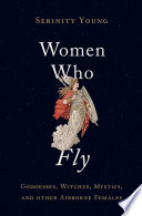 Women who fly : goddesses, witches, mystics, and other airborne females /